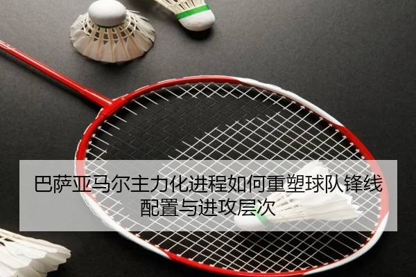 巴萨亚马尔主力化进程如何重塑球队锋线配置与进攻层次