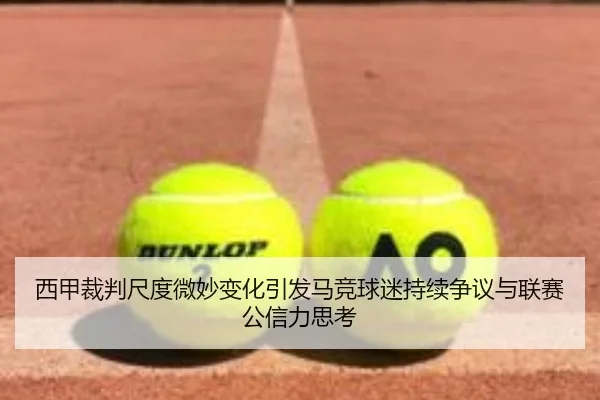 西甲裁判尺度微妙变化引发马竞球迷持续争议与联赛公信力思考