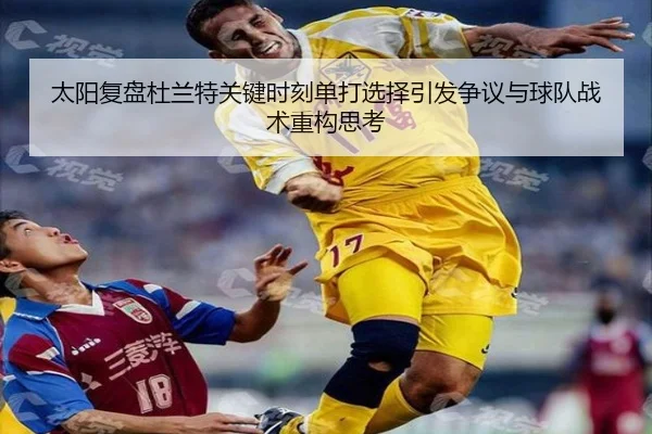 太阳复盘杜兰特关键时刻单打选择引发争议与球队战术重构思考