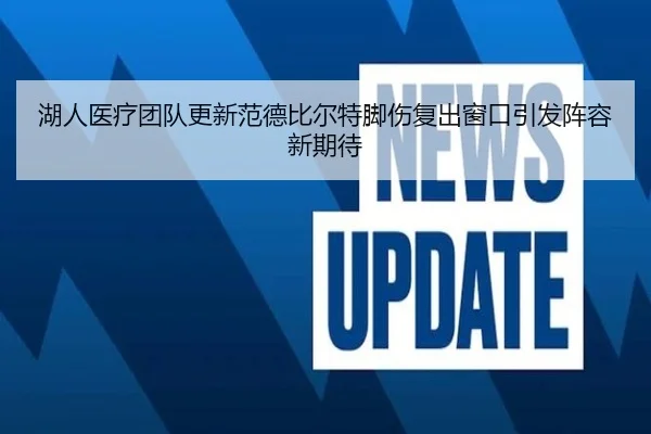 湖人医疗团队更新范德比尔特脚伤复出窗口引发阵容新期待