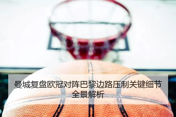 曼城复盘欧冠对阵巴黎边路压制关键细节全景解析