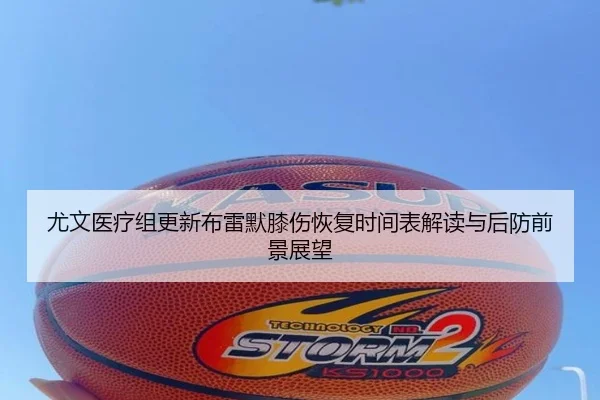 尤文医疗组更新布雷默膝伤恢复时间表解读与后防前景展望